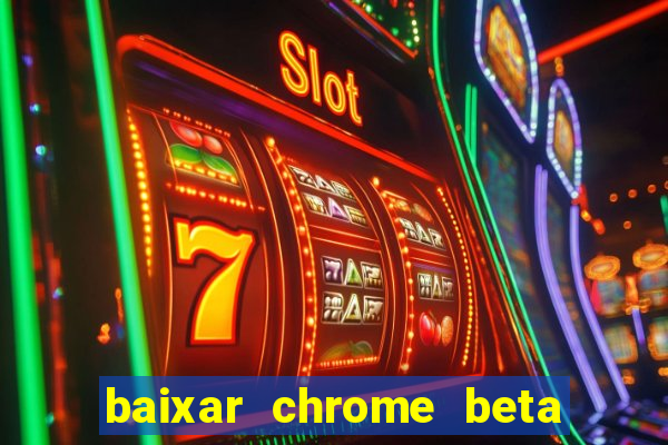 baixar chrome beta para pc